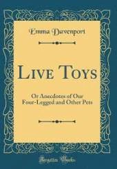 Live Toys: Or Anecdotes of Our Four-Legged and Other Pets (Classic Reprint)