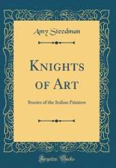 Knights of Art: Stories of the Italian Painters (Classic Reprint)