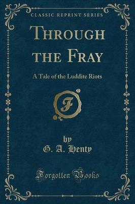 Through the Fray: A Tale of the Luddite Riots (Classic Reprint)