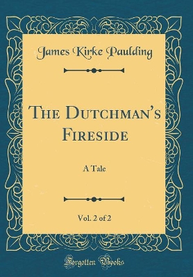 The Dutchman's Fireside, Vol. 2 of 2: A Tale (Classic Reprint)