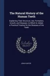 The Natural History of the Human Teeth: Explaining Their Structure, Use, Formation, Growth, and Diseases. to Which Is Added, a Practical Treatise On the Diseases of the Teeth
