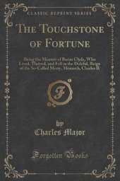 The Touchstone of Fortune: Being the Memoir of Baron Clyde, Who Lived, Thrived, and Fell in the Doleful, Reign of the So-Called Merry, Monarch, Charles II (Classic Reprint)