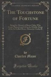 The Touchstone of Fortune: Being the Memoir of Baron Clyde, Who Lived, Thrived, and Fell in the Doleful, Reign of the So-Called Merry, Monarch, Charles II (Classic Reprint)