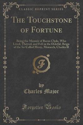 The Touchstone of Fortune: Being the Memoir of Baron Clyde, Who Lived, Thrived, and Fell in the Doleful, Reign of the So-Called Merry, Monarch, Charles II (Classic Reprint)