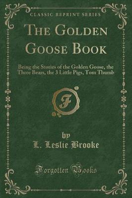 The Golden Goose Book: Being the Stories of the Golden Goose, the Three Bears, the 3 Little Pigs, Tom Thumb (Classic Reprint)