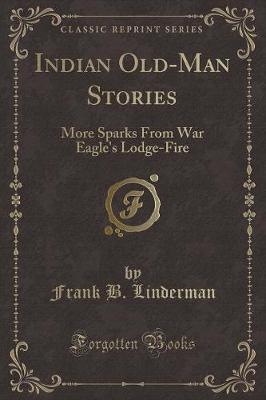 Indian Old-Man Stories: More Sparks From War Eagle's Lodge-Fire (Classic Reprint)