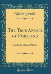 The True Annals of Fairyland: The Reign of King Oberon (Classic Reprint)