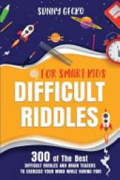 Difficult Riddles for Smart Kids: 300 of The Best Difficult Riddles and Brain Teasers to Exercise Your Mind While Having Fun! (Books for Smart Kids)