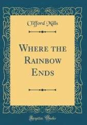 Where the Rainbow Ends (Classic Reprint)