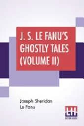 J. S. Le Fanu's Ghostly Tales (Volume II): An Authentic Narrative Of A Haunted House (1862) And Ultor De Lacy: A Legend Of Capperculle N (1861)