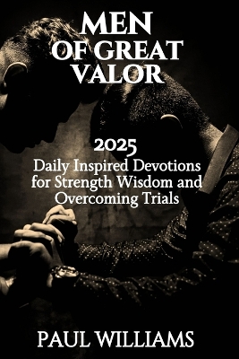 Men of Great Valor: 2025 Daily Inspired Devotions For Strength Wisdom And Overcoming Trials