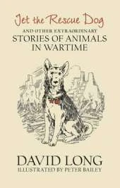Jet the Rescue Dog: ... and other extraordinary stories of animals in wartime