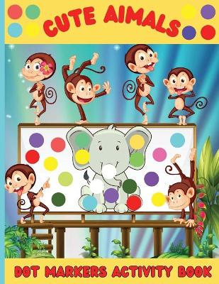 Cute Animals Dot Markers Activity Book: An Amazing Dot Marker Coloring Book for kids and toddlers Easy Guided BIG DOTS Do a dot page a day