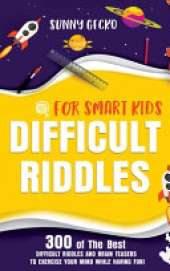 Difficult Riddles for Smart Kids: 300 of The Best Difficult Riddles and Brain Teasers to Exercise Your Mind While Having Fun! (Books for Smart Kids)