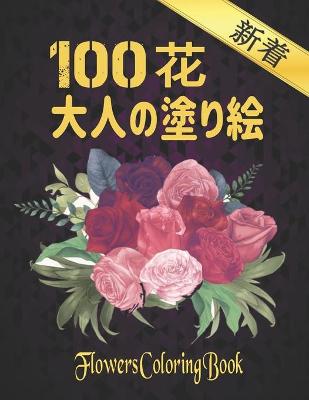 100 花 大人の塗り絵 Flowers Coloring Book: 塗り絵 花 抗ストレス 塗り絵 大人 ストレス解消とリラクゼーションのた