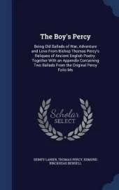 The Boy's Percy: Being Old Ballads of War, Adventure and Love From Bishop Thomas Percy's Reliques of Ancient English Poetry. Together With an Appendix Containing Two Ballads From the Original Percy Folio Ms