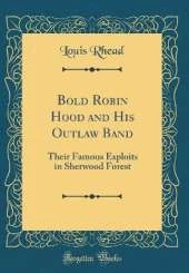 Bold Robin Hood and His Outlaw Band: Their Famous Exploits in Sherwood Forest (Classic Reprint)