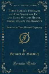 Peter Parley's Thousand and One Stories of Fact and Fancy, Wit and Humor, Rhyme, Reason, and Romance: Illustrated by Three Hundred Engravings (Classic Reprint)