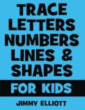 Trace Letters Numbers Lines and Shapes For Kids: A Beginner Kids Tracing Workbook for Toddlers, Preschool, Pre-K & Kindergarten Boys & Girls - Children's Activity Book - Learning to Trace