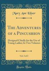 The Adventures of a Pincushion, Vol. 2 of 2: Designed Chiefly for the Use of Young Ladies; In Two Volumes (Classic Reprint)