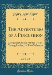 The Adventures of a Pincushion, Vol. 2 of 2: Designed Chiefly for the Use of Young Ladies; In Two Volumes (Classic Reprint)