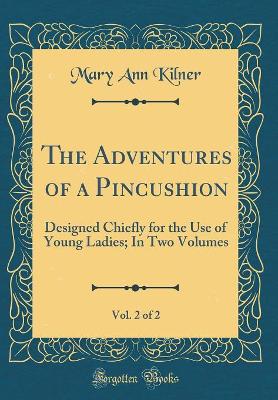 The Adventures of a Pincushion, Vol. 2 of 2: Designed Chiefly for the Use of Young Ladies; In Two Volumes (Classic Reprint)