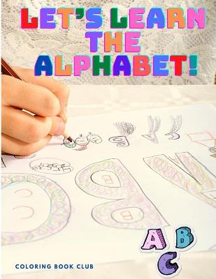 Let's Learn the Alphabet: Color is Fun and Coloring the Letters is an Easy Way to Learn the Alphabet: Let's Learn the Alphabet: Color is Fun and Coloring the Letters is an Easy Way to Learn the Alphabet