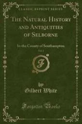 The Natural History and Antiquities of Selborne, Vol. 2: In the County of Southampton (Classic Reprint)
