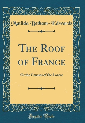 The Roof of France: Or the Causses of the Lozère (Classic Reprint)