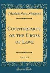 Counterparts, or the Cross of Love, Vol. 1 of 3 (Classic Reprint)
