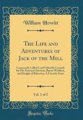 The Life and Adventures of Jack of the Mill, Vol. 1 of 2: Commonly Called Lord Othmill; Created, for His Eminent Services, Baron Waldeck, and Knight of Kitcottie; A Fireside Story (Classic Reprint)