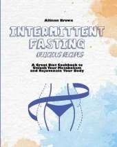 Intermittent Fasting Delicious Recipes: A Great Diet Cookbook to Unlock Your Metabolism and Rejuvenate Your Body