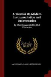 A Treatise on Modern Instrumentation and Orchestration: To Which Is Appended the Chef D'Orchestre