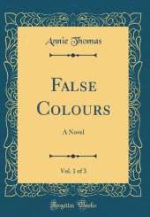 False Colours, Vol. 1 of 3: A Novel (Classic Reprint)