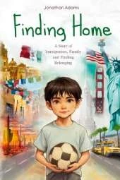 Finding Home: An Immigrant's Journey of Family, Friendship, and Self-Discovery While Growing Up in a New Country