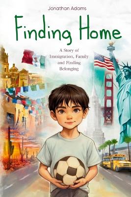 Finding Home: An Immigrant's Journey of Family, Friendship, and Self-Discovery While Growing Up in a New Country