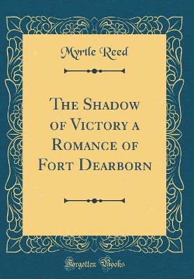 The Shadow of Victory a Romance of Fort Dearborn (Classic Reprint)