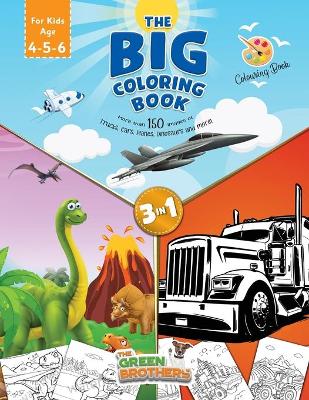 The Big coloring book for kids age 4 - 5- 6, More than 150 images of Trucks Cars Planes Dinosaurs and More! 3 in 1: the book that includes all the kid's favorite things! Activity books for preschooler and pre-graphism skills for smart boys