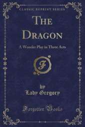 The Dragon: A Wonder Play in Three Acts (Classic Reprint)
