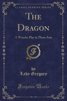 The Dragon: A Wonder Play in Three Acts (Classic Reprint)
