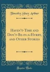 Haven't-Time and Don't-Be-in-a-Hurry, and Other Stories (Classic Reprint)