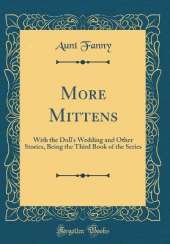 More Mittens: With the Doll's Wedding and Other Stories, Being the Third Book of the Series (Classic Reprint)