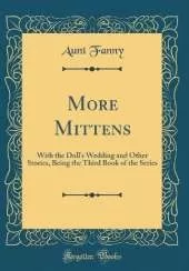 More Mittens: With the Doll's Wedding and Other Stories, Being the Third Book of the Series (Classic Reprint)