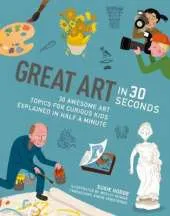 Great Art in 30 Seconds: 30 awesome art topics for curious kids