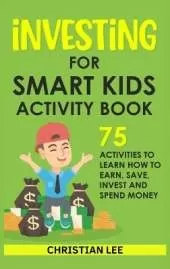 Investing for Smart Kids Activity Book: 75 Activities To Learn How To Earn, Save, Invest and Spend Money: 75 Activities To Learn How To Earn, Save, G: 75 Activities To Learn How To Save