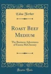 Roast Beef Medium: The Business Adventures of Emma McChesney (Classic Reprint)