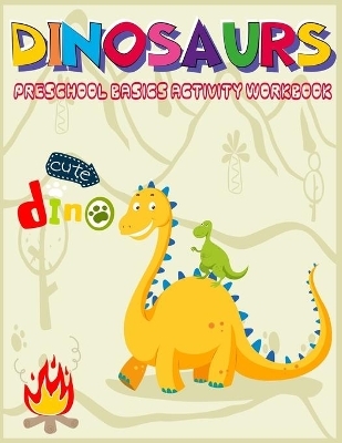 Dinosaurs Preschool Basics Activity Workbook: A Gorgeous Dinosaur Activity and Basic Math Book For Kids Ages 4-8 Fun Kid Workbook Game For Learning, Coloring, Number Tracing, Shape, More or Less and More!