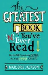 The Greatest Book You've Never Read: Why the Bible is not only exciting, but it will change your life!