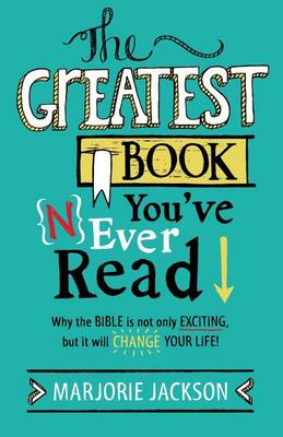 The Greatest Book You've Never Read: Why the Bible is not only exciting, but it will change your life!