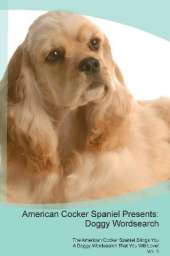American Cocker Spaniel Presents: Doggy Wordsearch The American Cocker Spaniel Brings You A Doggy Wordsearch That You Will Love! Vol. 5